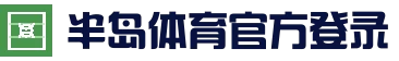 半岛体育 (CN)官方网站 - 登录通道